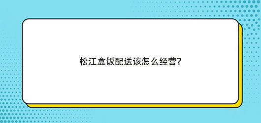 盒饭配送有什么经营技巧，有何方法？