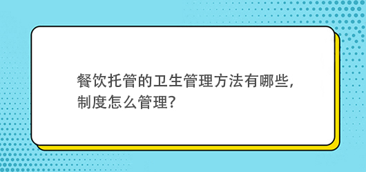 餐饮托管的卫生管理方法有哪些，有什么制度？